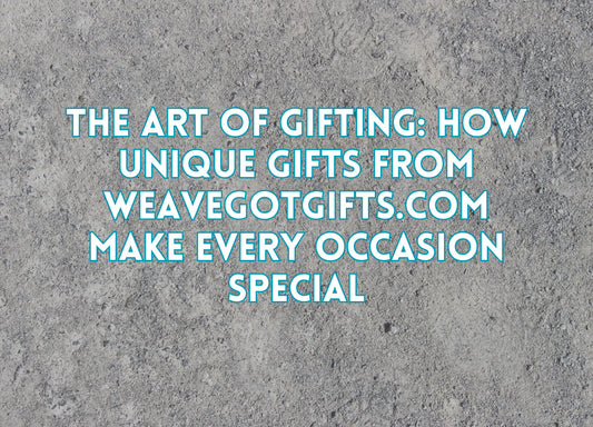 The Art of Gifting: How Unique Gifts from WeaveGotGifts.com Make Every Occasion Special