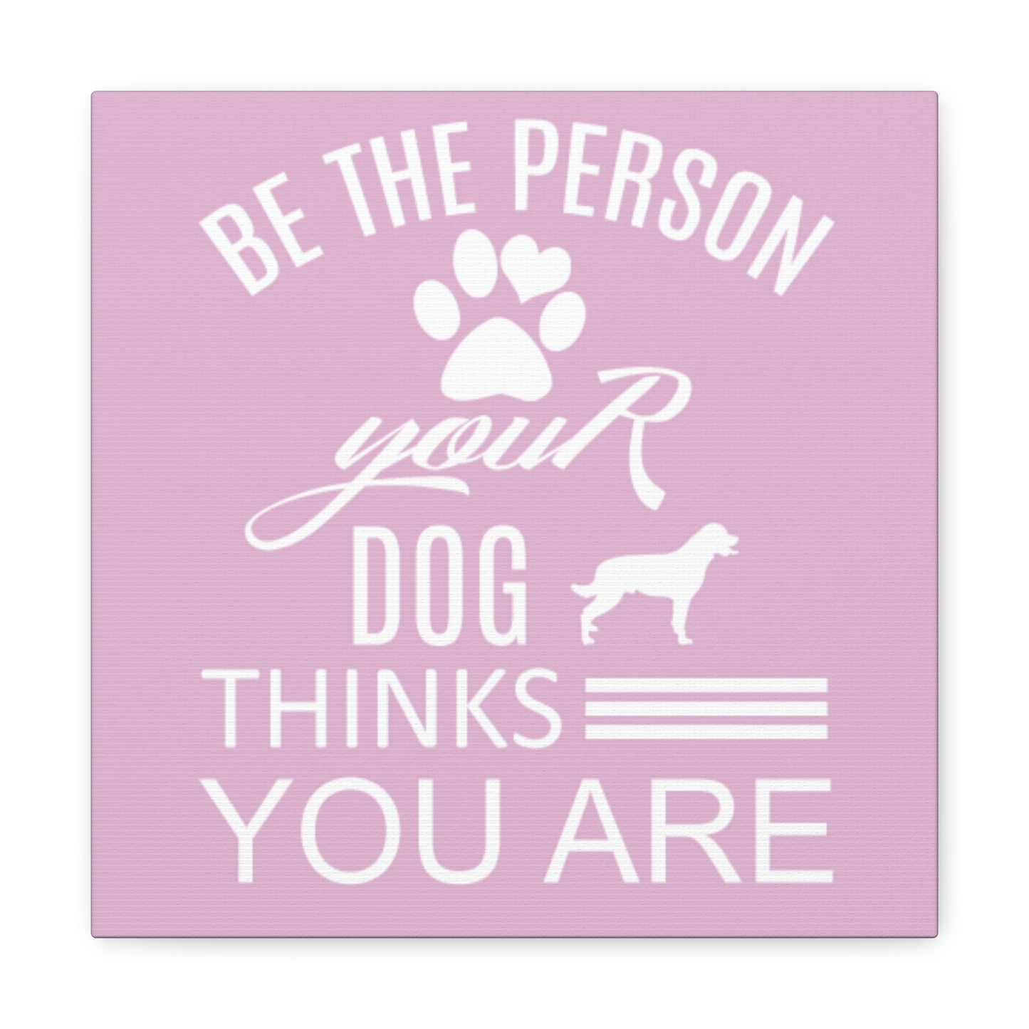 Be the person your dog thinks you are wall art for dog lovers
