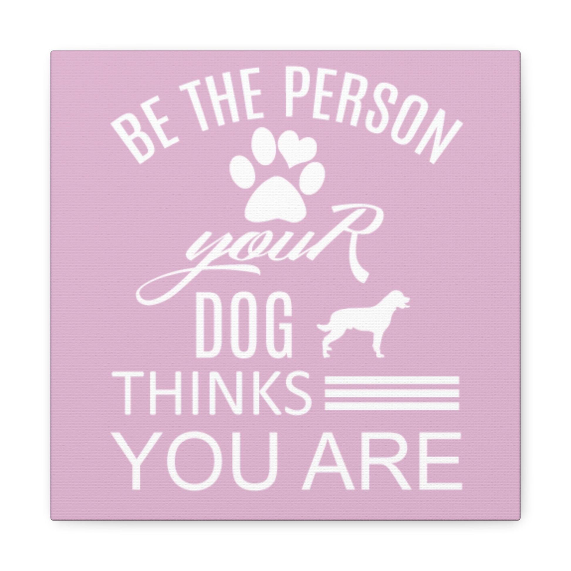Be the person your dog thinks you are wall art for dog lovers
