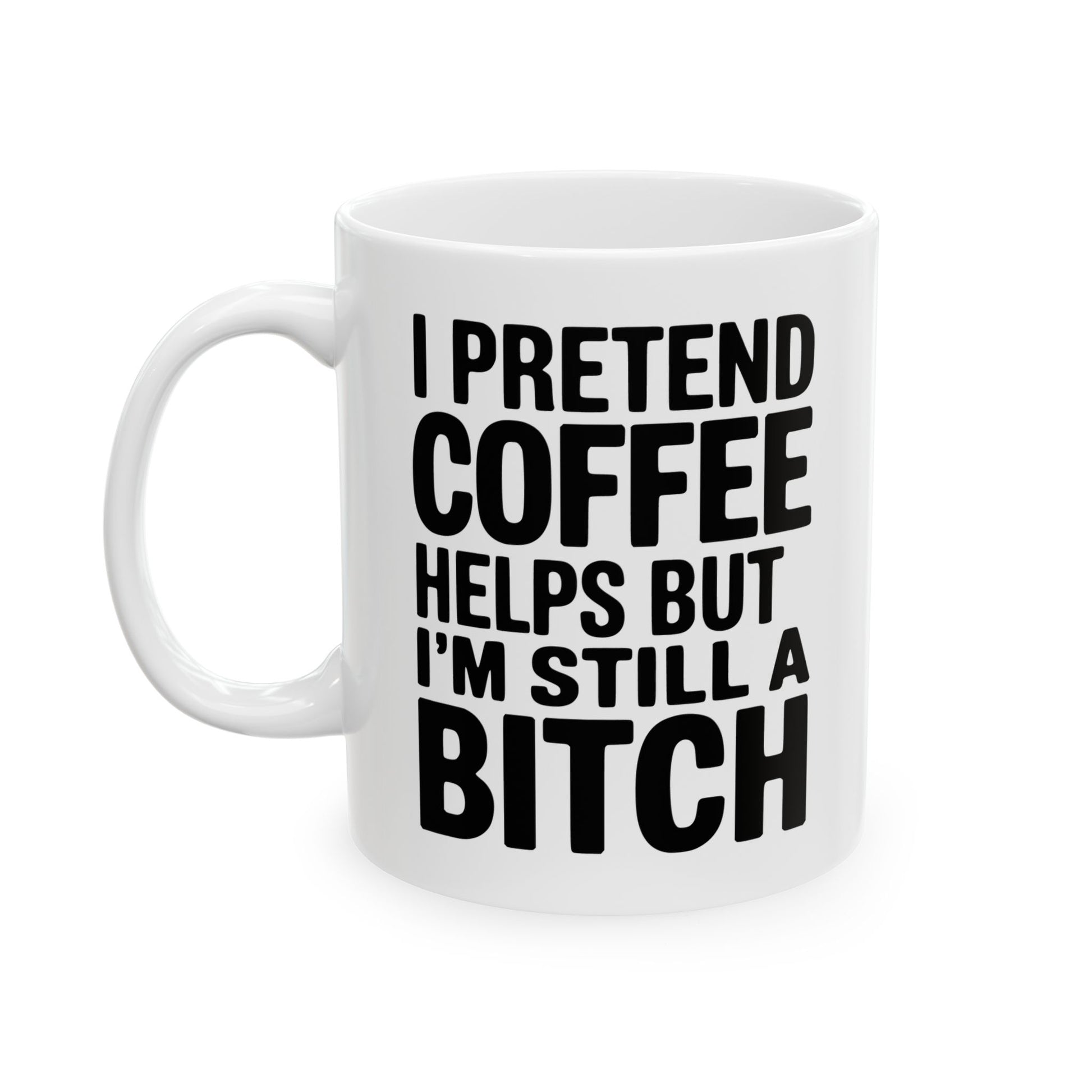 I Pretend Coffee Helps But I'm Still a Bitch – Funny Sarcastic Coffee Mug

