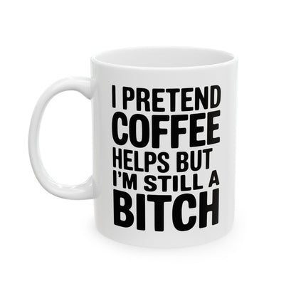 I Pretend Coffee Helps But I'm Still a Bitch – Funny Sarcastic Coffee Mug

