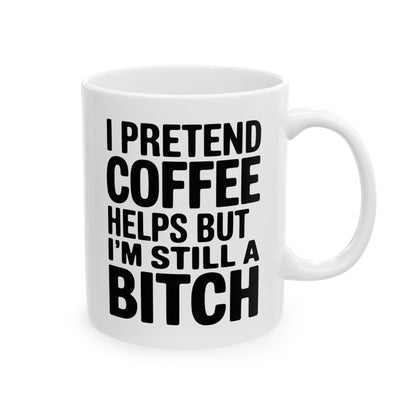 I Pretend Coffee Helps But I'm Still a Bitch – Funny Sarcastic Coffee Mug

