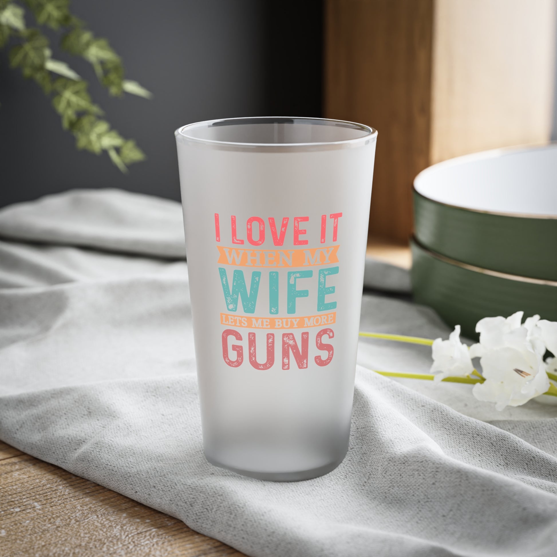 Frosted pint glass with "I Love It When My Wife Lets Me Buy More Guns" text

