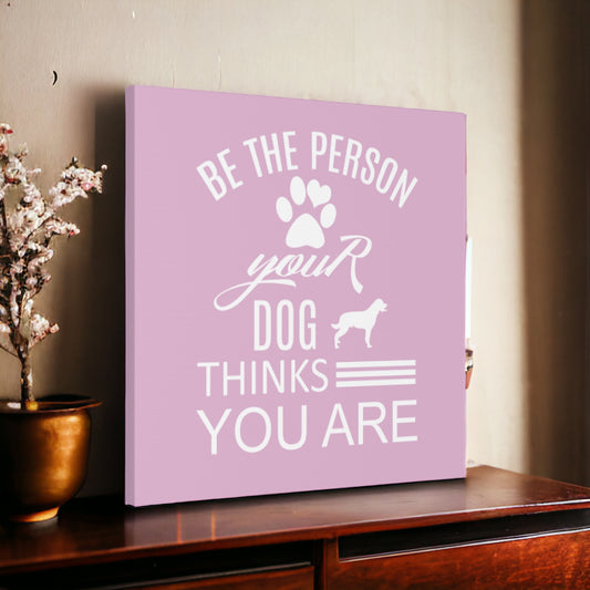 Dog Lover Sign – Be the Person Your Dog Thinks You Are Wall Art

