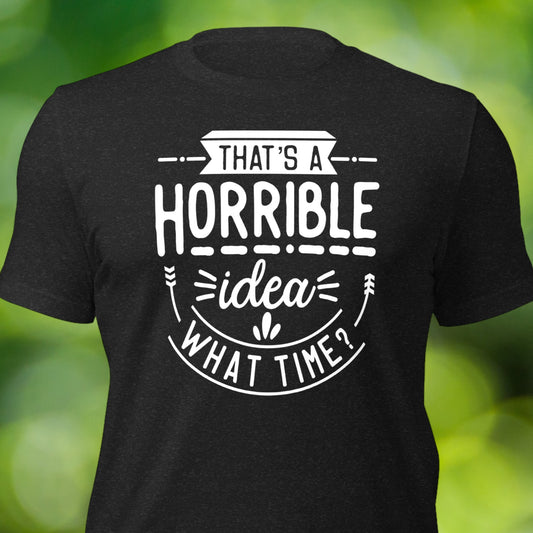 Funny t-shirt with "That’s a Horrible Idea, What Time?" text design
